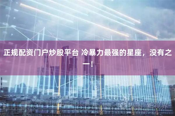 正规配资门户炒股平台 冷暴力最强的星座，没有之一！