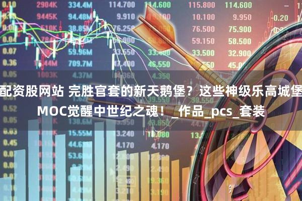 配资股网站 完胜官套的新天鹅堡？这些神级乐高城堡MOC觉醒中世纪之魂！_作品_pcs_套装