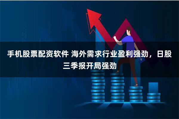 手机股票配资软件 海外需求行业盈利强劲，日股三季报开局强劲