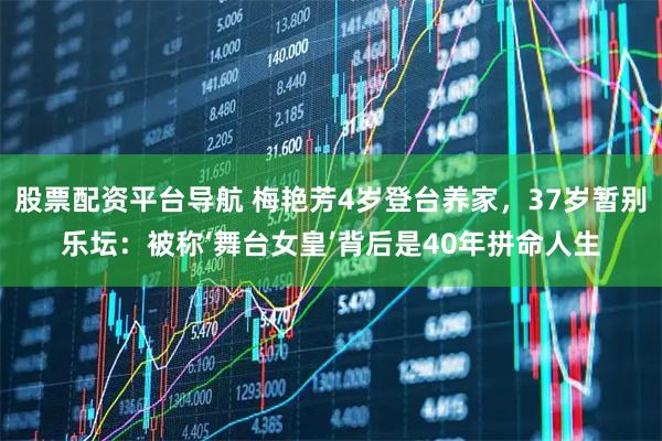 股票配资平台导航 梅艳芳4岁登台养家，37岁暂别乐坛：被称‘舞台女皇’背后是40年拼命人生